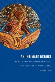 An Intimate Rebuke - Female Genital Power in Ritual and Politics in West Africa