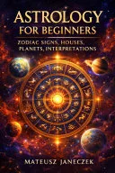 Astrology for Beginners – Zodiac Signs, Houses, Planets, Interpretations — 