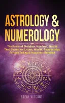 Astrology & Numerology: The Power Of Birthdays, Numbers, Stars & Their Secrets to Success, Wealth, Relationships, Fortune Telling & Happiness — 