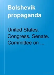 Bolshevik Propaganda Hearings Before a Subcommittee of the Committee on the Judiciary, United States Senate, Sixtyfifth Congress, Third Session and Thereafter, Pursuant to S. Res. 439 and 469. February 11, 1919, to March 10, 1919