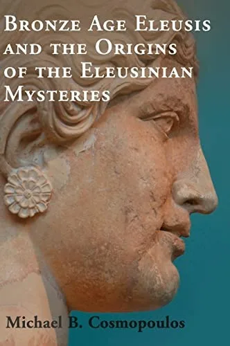 Bronze Age Eleusis and the Origins of the Eleusinian Mysteries — 