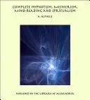 Complete Hypnotism, Mesmerism, Mind-Reading and Spiritualism: How to Hypnotize: Being an Exhaustive and Practical System of Method, Application, and Use — 
