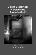Death Explained: A Ghost Hunter's Guide to the Afterlife — 