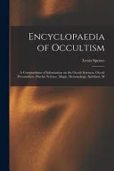 Encyclopaedia of Occultism; a Compendium of Information on the Occult Sciences, Occult Personalities, Psychic Science, Magic, Demonology, Spiritism, M — 