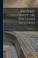 Esoteric Christianity, Or, The Lesser Mysteries — 