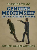 Genuine Mediumship Or the Invisible Powers — 
