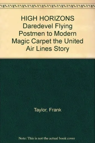 High Horizons:  Daredevil Flying Postmen to Modern Magic Carpet - The United Airlines Story
