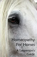 Homeopathy For Horses, A Layperson's Guide — 