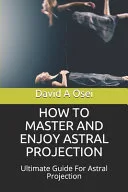 How to Master and Enjoy Astral Projection — 