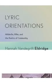 Lyric Orientations - Hölderlin, Rilke, and the Poetics of Community