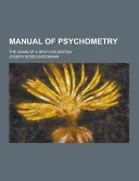 Manual of Psychometry; the Dawn of a New Civilization — 