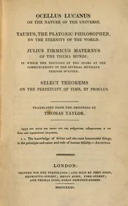 Ocellus Lucanus on the nature of the universe : $b Taurus, the Platonic philosopher, on the eternity of the world. Julius Firmicus Maternus of the thema mundi. Select theorems on the perpetuity of time, by Proclus.