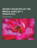 Secret Societies of the Middle Ages [by T. Keightley] — 