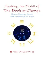 Seeking the Spirit of The Book of Change: 8 Days to Mastering a Shamanic Yijing (I Ching) Prediction System