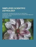 Simplified Scientific Astrology; a Complete Textbook on the Art of Erecting a Horoscope, with Philosophic Encyclopedia and Tables of Planetary Hours — 