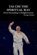 Tai Chi The Spiritual Way: From Grounding to Enlightenment — 