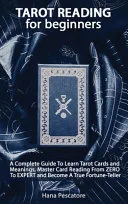 Tarot Reading for Beginners - A Complete Guide To Learn Tarot Cards and Meanings, Master Card Reading From ZERO To EXPERT and Become A True Fortune-Teller — 