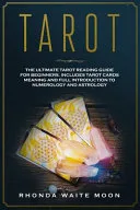 Tarot: The Ultimate Tarot Reading Guide for Beginners. Includes Tarot Card Meanings and Full Introduction to Numerology and A — 