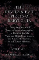 The Devils and Evil Spirits of Babylonia: Being Babylonian and Assyrian Incantations Against the Demons, Ghouls, Vampires, Hobgoblins, Ghosts, and Kin — 