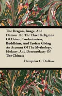 The Dragon, Image, And Demon Or, The Three Religions Of China, Confucianism, Buddhism, And Taoism Giving An Account Of The Mythology, Idolatry, And Demonolatry Of The Chinese — 