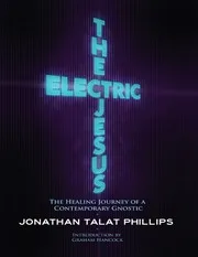 The Electric Jesus: The Healing Journey of a Contemporary Gnostic by Jonathan Talat Phillips, Graham Hancock