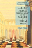 The Lost Keys of Freemasonry or the Secret of Hiram Abiff: Foundations of Freemasonry Series — 
