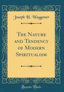 The Nature and Tendency of Modern Spiritualism (Classic Reprint) — 