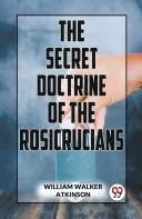 The Secret Doctrine Of The Rosicrucians — 