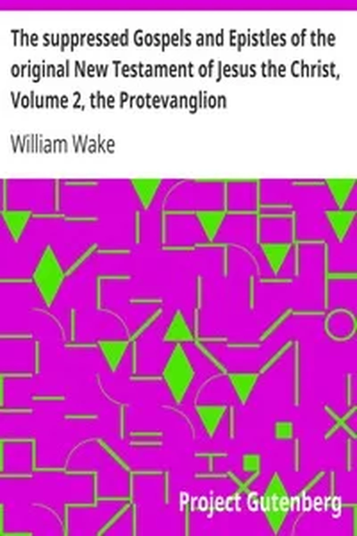 The suppressed Gospels and Epistles of the original New Testament of Jesus the Christ, Volume 2, the Protevanglion