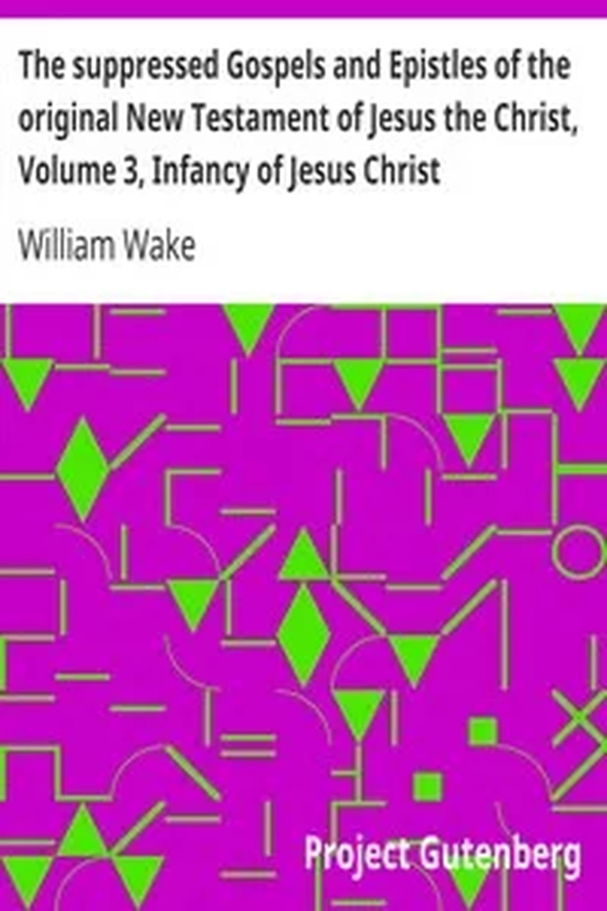 The suppressed Gospels and Epistles of the original New Testament of Jesus the Christ, Volume 3, Infancy of Jesus Christ