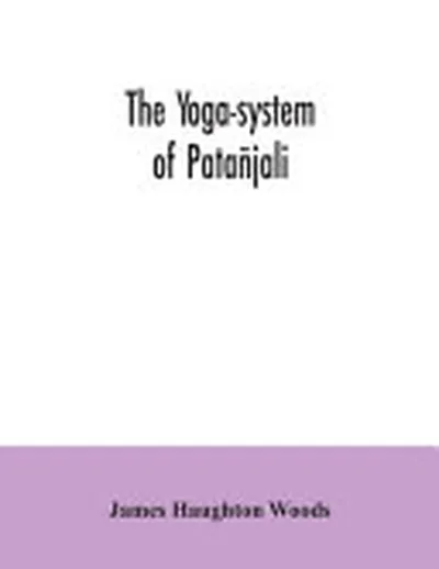 The Yoga-system of Patañjali; Or, The Ancient Hindu Doctrine of Concentration of Mind, Embracing the Mnemonic Rules, Called Yoga-sutras, of Patañjali, and the Comment, Called Yoga-bhashya — 