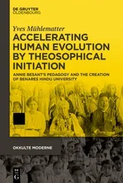 Accelerating Human Evolution by Theosophical Initiation - Annie Besant’s Pedagogy and the Creation of Benares Hindu University