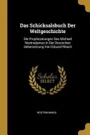 Das Schicksalsbuch Der Weltgeschichte: Die Prophezeiungen Des Michael Nostradamus in Der Deutschen Uebersetzung Von Eduard Rösch