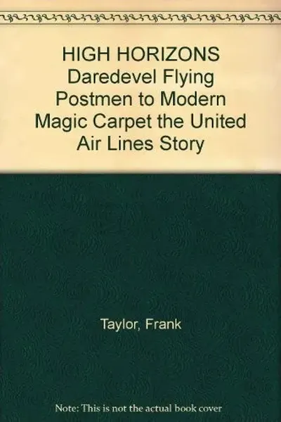 High Horizons:  Daredevil Flying Postmen to Modern Magic Carpet - The United Airlines Story