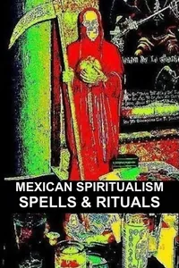 MEXICAN SPIRITUALISM, SPELLS & RITUALS