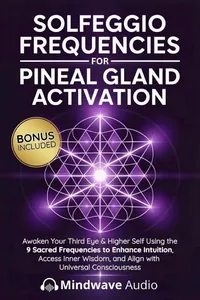 Solfeggio Frequencies for Pineal Gland Activation: Awaken Your Third Eye & Higher Self Using the 9 Sacred Frequencies to Enhance Intuition, Access Inner Wisdom, and Align with Universal Consciousness