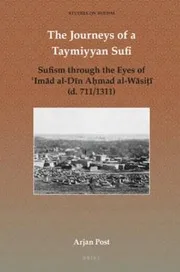 The Journeys of a Taymiyyan Sufi - Sufism through the Eyes of ʿImād al-Dīn Aḥmad al-Wāsiṭī (d. 711/1311)