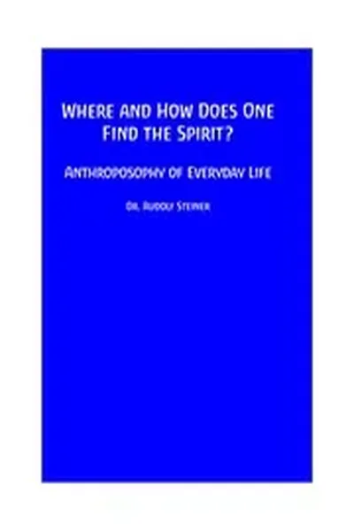 Where and How Does One Find the Spirit - Anthroposophy of Everyday Life (CW 57)