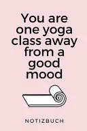 You Are One Yoga Class Away from a Good Mood Notizbuch — 