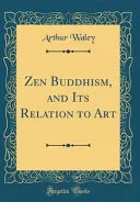 Zen Buddhism, and Its Relation to Art (Classic Reprint) — 