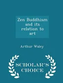 Zen Buddhism and Its Relation to Art - Scholar's Choice Edition — 